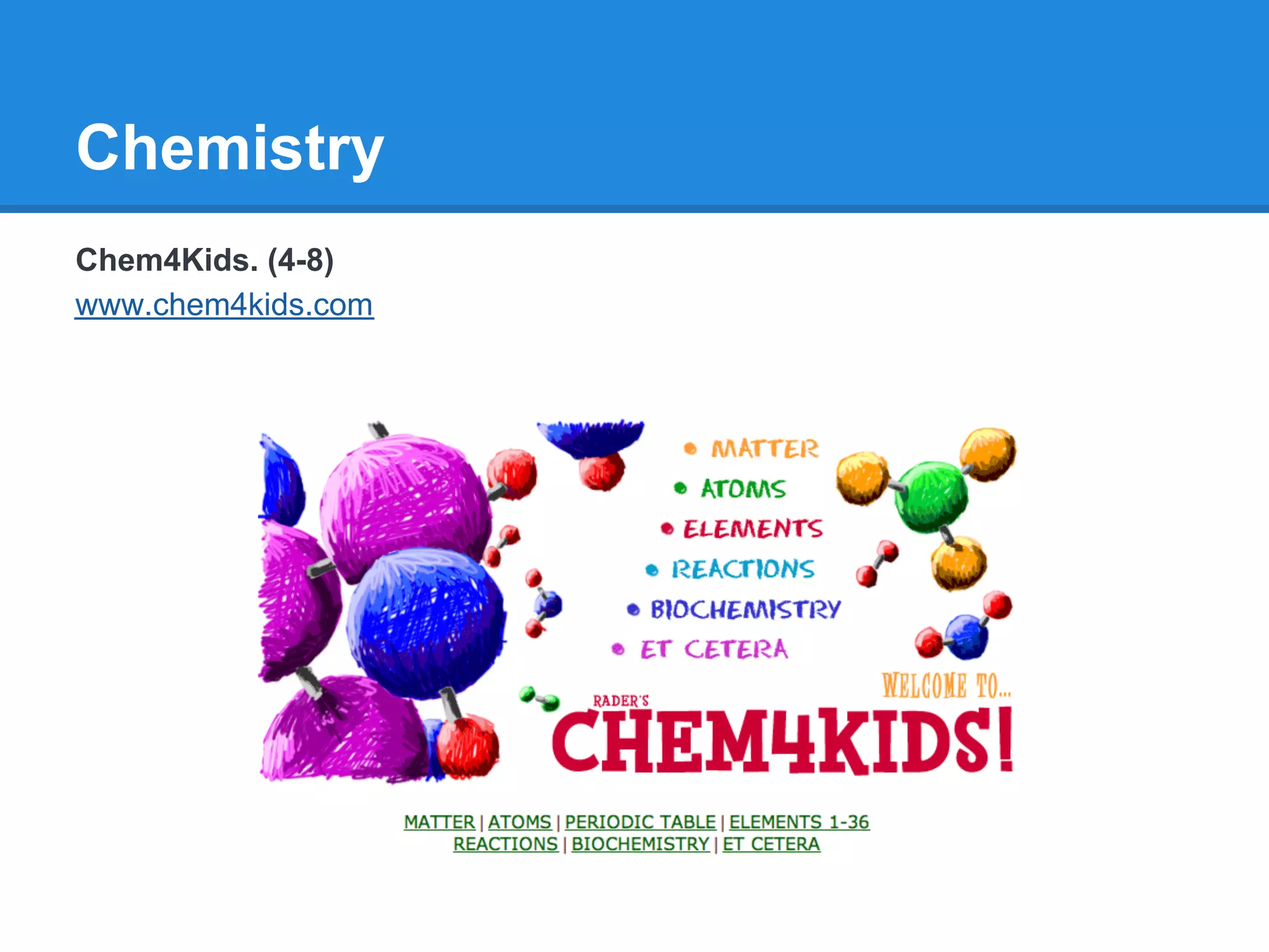 Chemistry
Chem4Kids. (4-8)
www.chem4kids.com
 