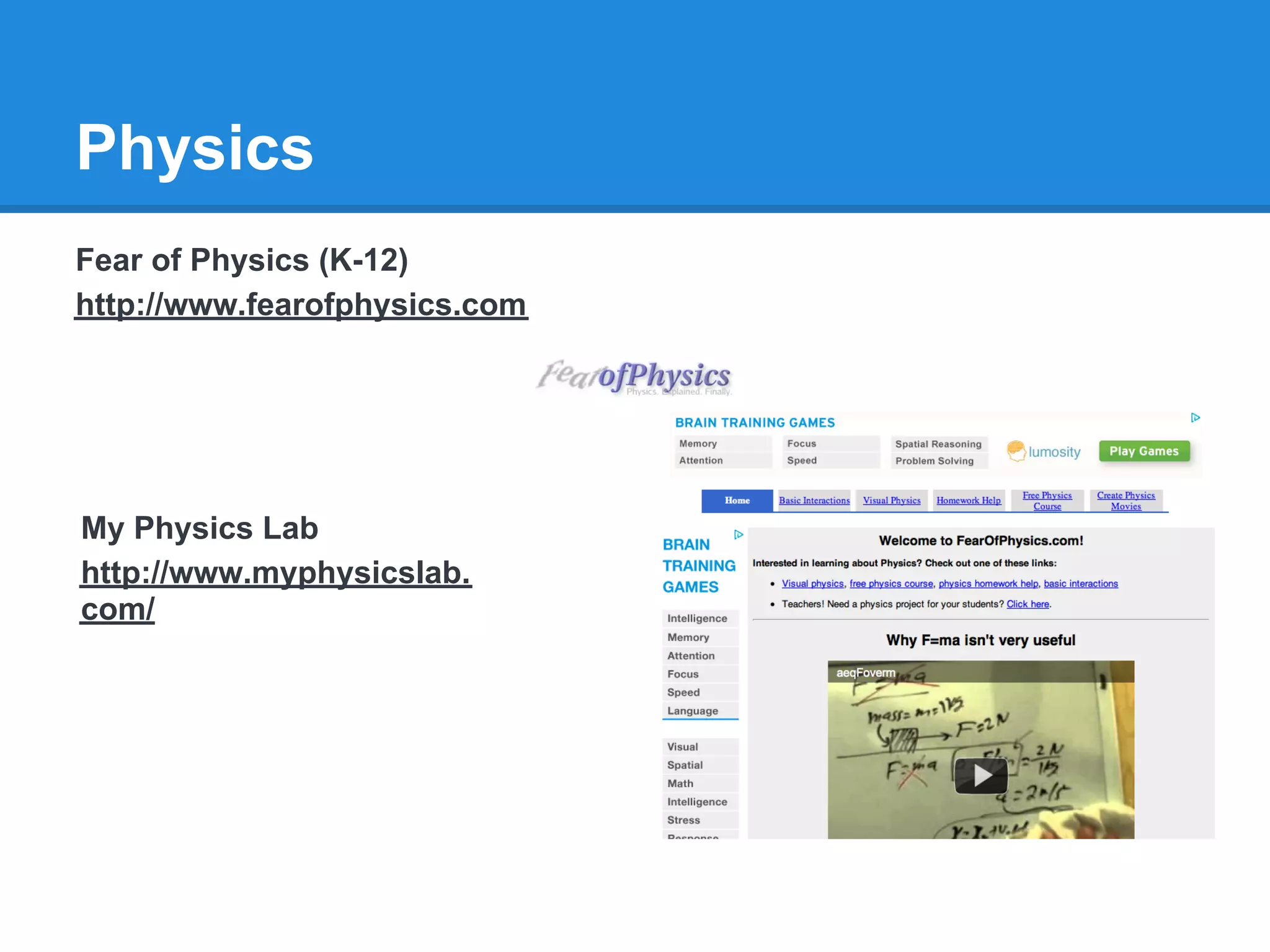 Physics
Fear of Physics (K-12)
http://www.fearofphysics.com




My Physics Lab
http://www.myphysicslab.
com/
 