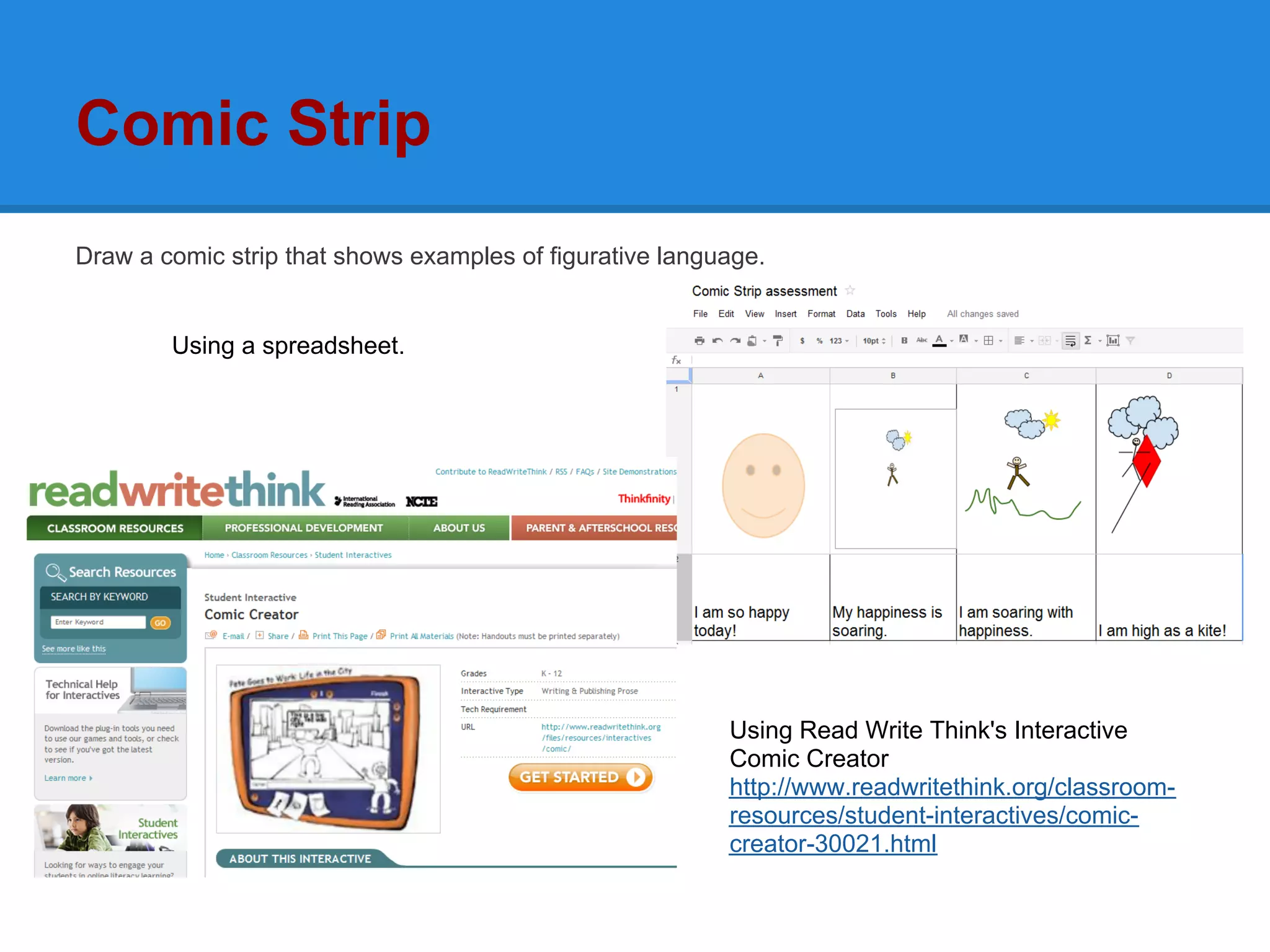 Comic Strip
Draw a comic strip that shows examples of figurative language.


        Using a spreadsheet.




                                                          Using Read Write Think's Interactive
                                                          Comic Creator
                                                          http://www.readwritethink.org/classroom-
                                                          resources/student-interactives/comic-
                                                          creator-30021.html
 