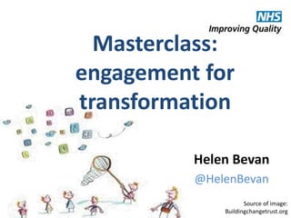 @HelenBevan #aquatransform
Source of image:
Buildingchangetrust.org
Helen Bevan
@HelenBevan
Masterclass:
engagement for
transformation
 