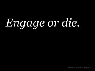 Engage or die.


           Brian Solis in his book “Engage!”
 