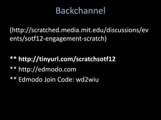 Backchannel
(http://scratched.media.mit.edu/discussions/ev
ents/sotf12-engagement-scratch)

** http://tinyurl.com/scratchsotf12
** http://edmodo.com
** Edmodo Join Code: wd2wiu
 