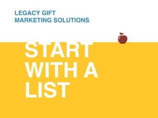 START
WITH A
LIST!
LEGACY GIFT
MARKETING SOLUTIONS
 