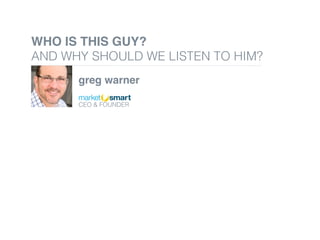 WHO IS THIS GUY?
AND WHY SHOULD WE LISTEN TO HIM?!
greg warner
!
!
CEO & FOUNDER !
!
 