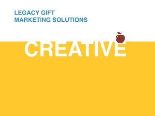 CREATIVE!
LEGACY GIFT
MARKETING SOLUTIONS
 