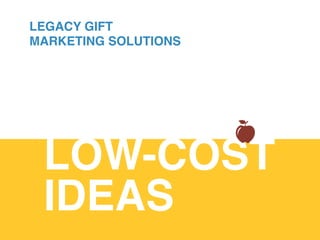 LEGACY GIFT
MARKETING SOLUTIONS
LOW-COST
IDEAS!
 