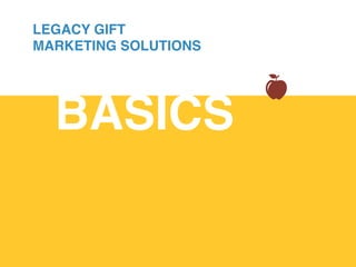 BASICS!
LEGACY GIFT
MARKETING SOLUTIONS
 