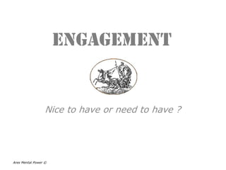 Engagement Nice to have orneed to have ? Ares Mental Power © 