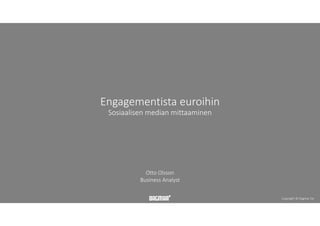 Copyright © Dagmar Oy
Engagementista euroihin
Sosiaalisen median mittaaminen
Otto Olsson
Business Analyst
 