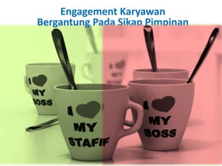 Engagement Karyawan
Bergantung Pada Sikap Pimpinan
 