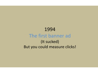 1994
The first banner ad
(It sucked)
But you could measure clicks!
 