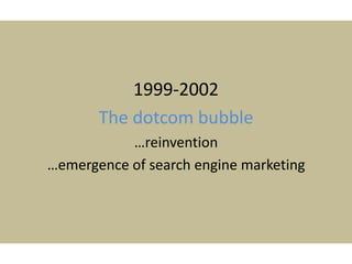 1999-2002
The dotcom bubble
…reinvention
…emergence of search engine marketing
 