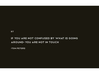 RT
If you are not confused by what is going
around-you are not in touch
-Tom Peters
 
