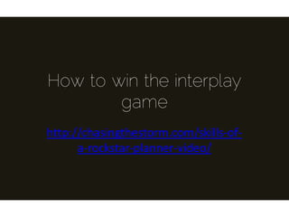 How to win the interplay
game
http://chasingthestorm.com/skills-of-
a-rockstar-planner-video/
 