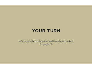 Your Turn
What’s your focus discipline- and how do you make it
‘engaging’?
 
