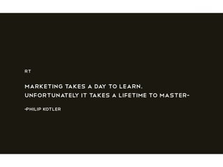 RT
Marketing takes a day to learn.
Unfortunately it takes a lifetime to master-
-Philip Kotler
 