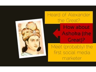 Heard of Alexander
the Great?
Meet (probably) the
first social media
marketer
How about
Ashoka (the
Great)?
 