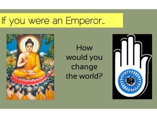 If you were an Emperor…
How
would you
change
the world?
 