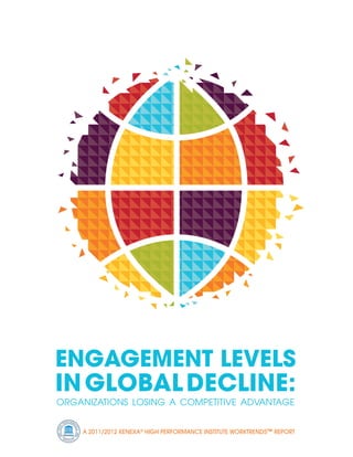 EngagEmEnt LEvELs
in gLobaL DEcLinE:
OrganizatiOns LOsing a COmpetitive advantage

           R FOR M
      PE
                 A
 H




                     NC
HIG




                          A 2011/2012 KENEXA® HIGH PERFORMANCE INSTITUTE WORKTRENDS™ REPORT
                     E




      IN
           STITUTE
 