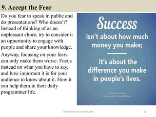 9. Accept the Fear
Do you fear to speak in public and
do presentations? Who doesn’t?
Instead of thinking of as an
unpleasa...