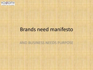Brands need manifesto
AND BUSINESS NEEDS PURPOSE

 