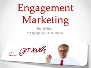 Engagement
Marketing
Top 10 Tips
to Engage your Customers
 