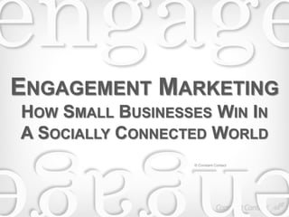 ENGAGEMENT MARKETING 
HOW SMALL BUSINESSES WIN IN 
A SOCIALLY CONNECTED WORLD 
© Constant Contact 
 