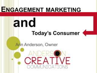 ENGAGEMENT MARKETING

   and
          Today’s Consumer

   Arin Anderson, Owner
 