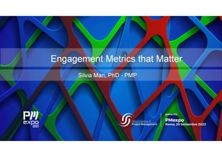 Engagement Metrics that Matter
Silvia Mari, PhD - PMP
 