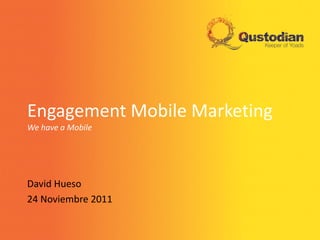 Engagement Mobile Marketing
We have a Mobile




David Hueso
24 Noviembre 2011
 