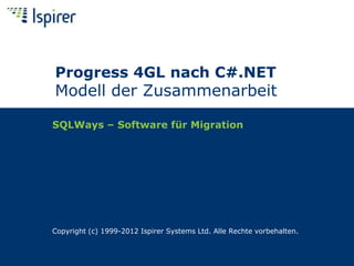 SQLWays – Software für Migration
Copyright (c) 1999-2012 Ispirer Systems Ltd. Alle Rechte vorbehalten.
Progress 4GL nach C#.NET
Modell der Zusammenarbeit
 