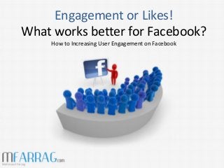 Engagement or Likes!
What works better for Facebook?
How to Increasing User Engagement on Facebook
 