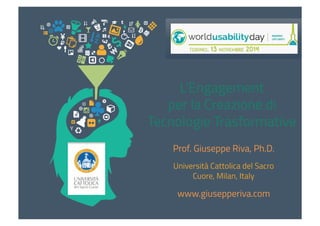 L’Engagement 
per la Creazione di 
Tecnologie Trasformative 
Prof. Giuseppe Riva, Ph.D. 
Università Cattolica del Sacro 
Cuore, Milan, Italy 
www.giusepperiva.com 
 