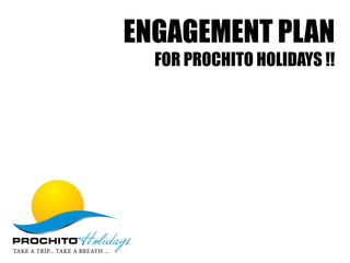 ENGAGEMENT PLAN
FOR PROCHITO HOLIDAYS !!
 