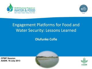 Engagement Platforms for Food and
Water Security: Lessons Learned
Olufunke Cofie
CPWF Session
AASW, 16 July 2013
 