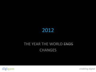 2012

THE YEAR THE WORLD ENDS
        CHANGES



                          enabling digital
 