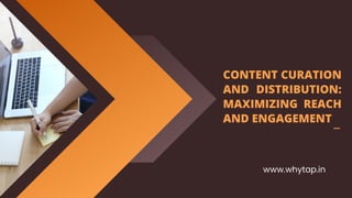 CONTENT CURATION
AND DISTRIBUTION:
MAXIMIZING REACH
AND ENGAGEMENT
www.whytap.in
 