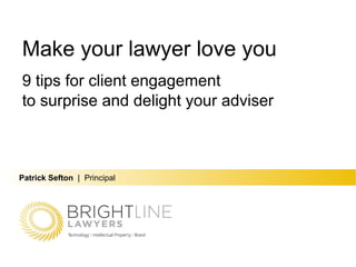 Patrick Sefton   |   Principal Make your lawyer love you 9 tips for client engagement to surprise and delight your adviser 