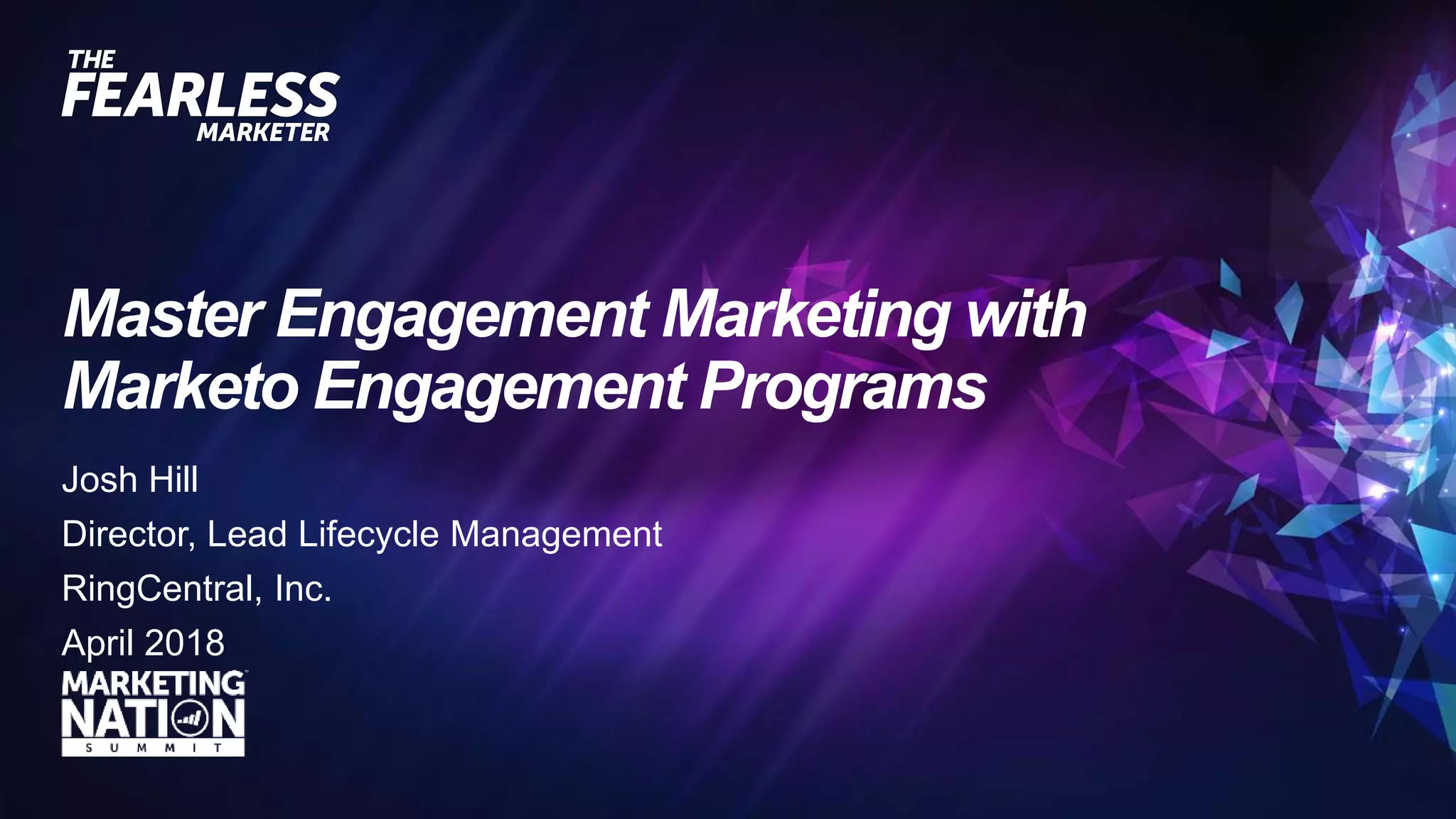 Master Engagement Marketing with
Marketo Engagement Programs
Josh Hill
Director, Lead Lifecycle Management
RingCentral, Inc.
April 2018
 