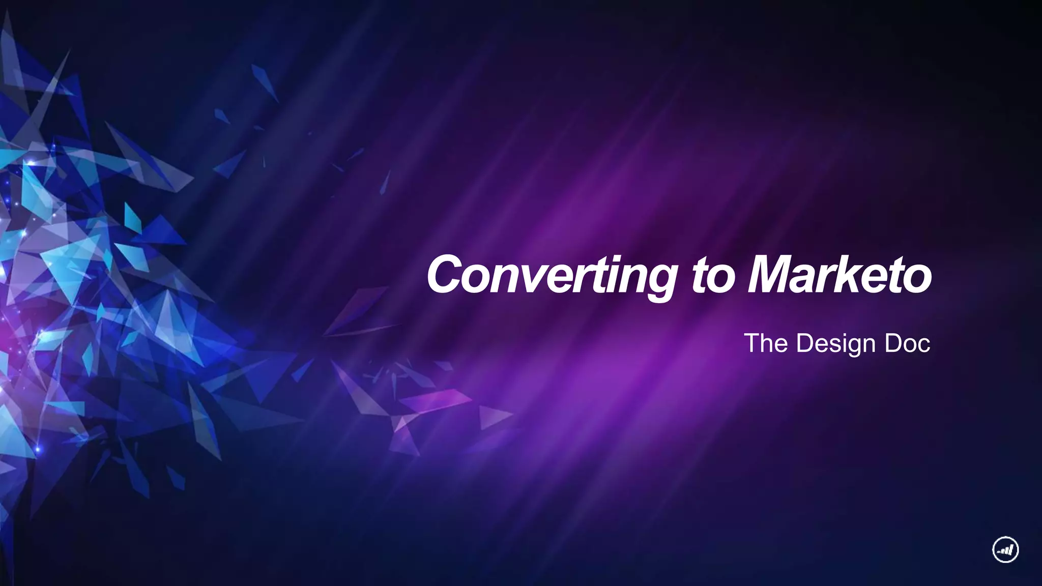 Converting to Marketo
The Design Doc
 