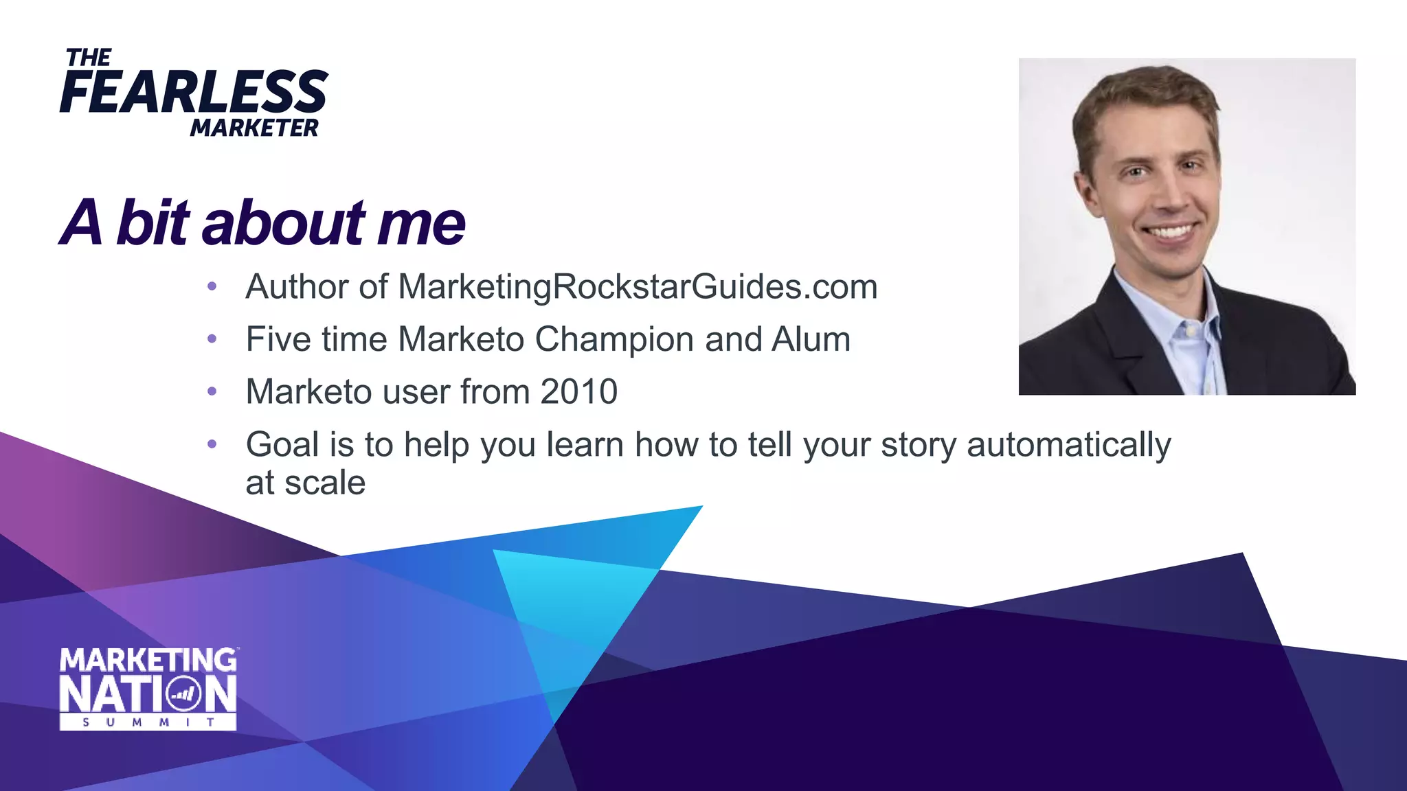 Abit about me
• Author of MarketingRockstarGuides.com
• Five time Marketo Champion and Alum
• Marketo user from 2010
• Goal is to help you learn how to tell your story automatically
at scale
 