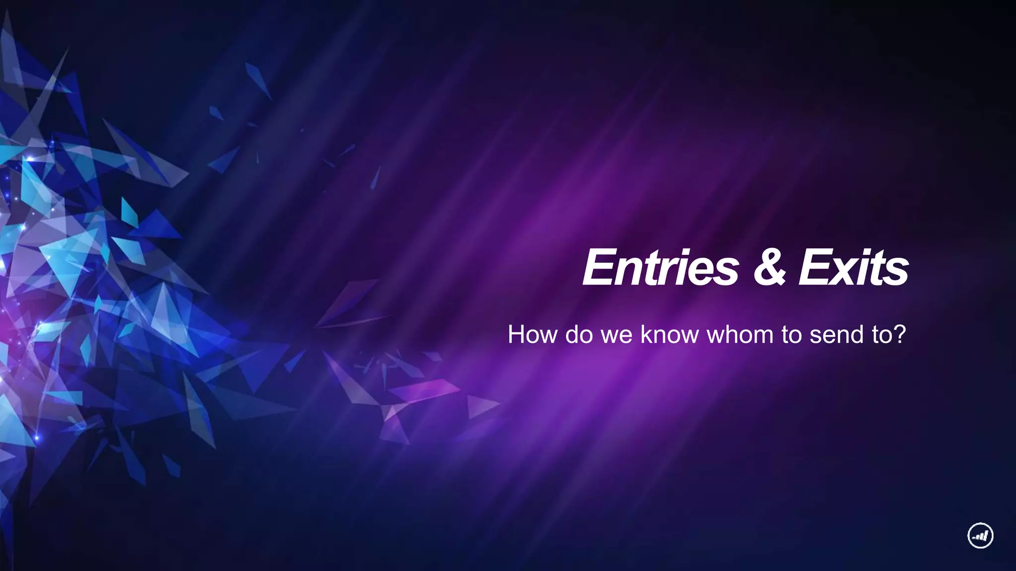 Entries & Exits
How do we know whom to send to?
 