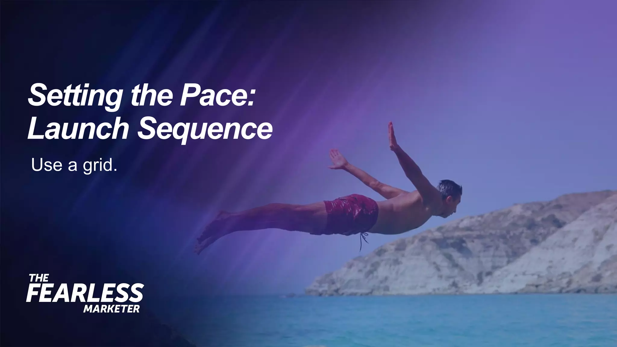 Setting the Pace:
Launch Sequence
Use a grid.
 