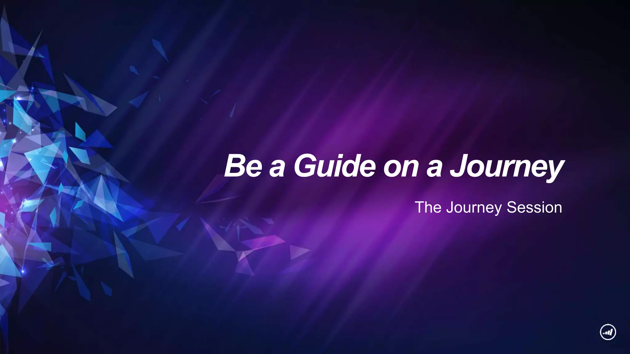 Be a Guide on a Journey
The Journey Session
 