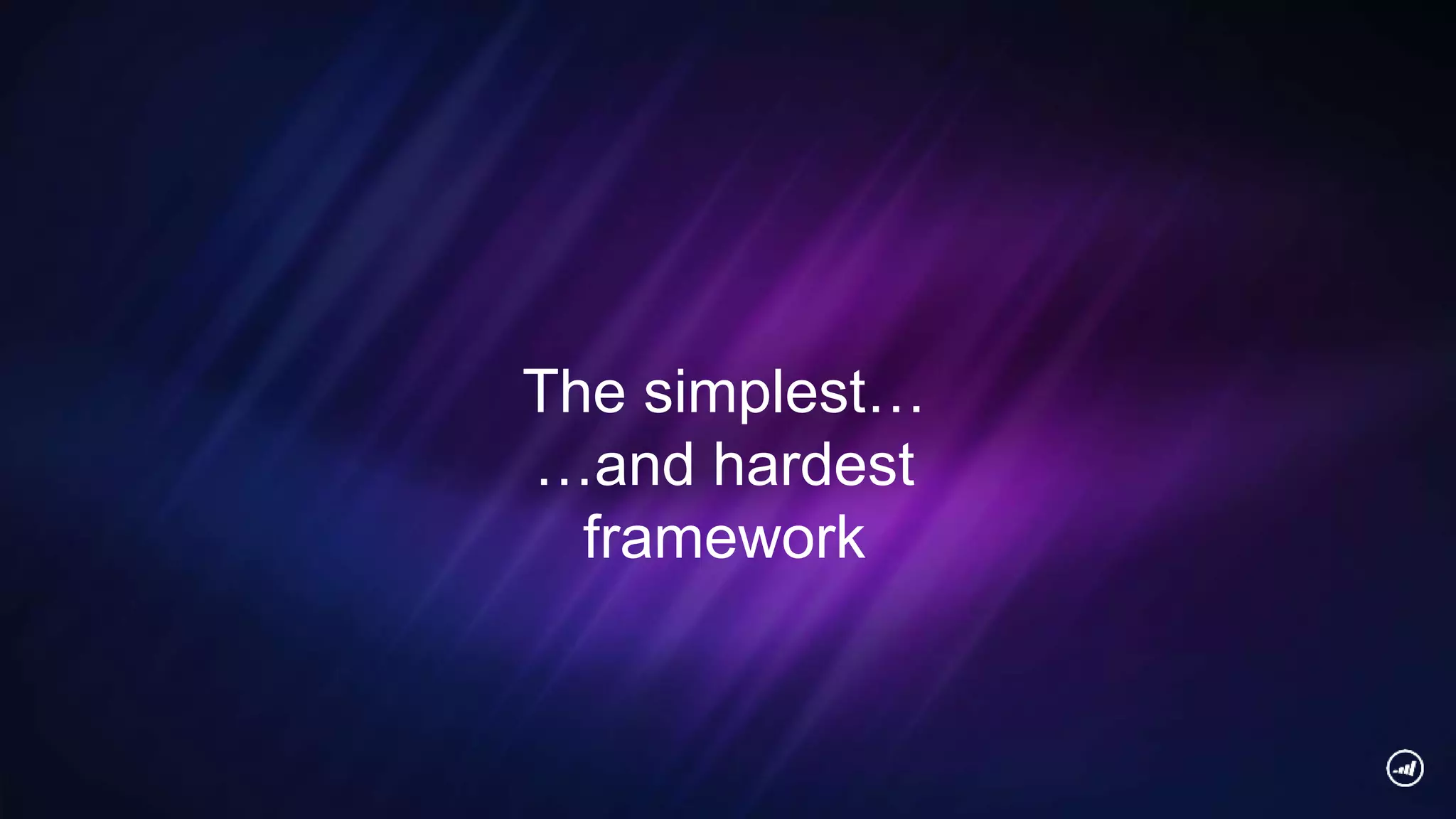 The simplest…
…and hardest
framework
 