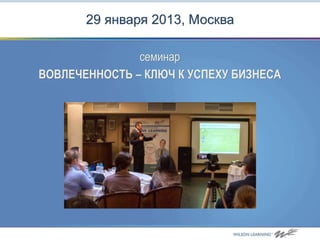 29 января 2013, Москва

               семинар
ВОВЛЕЧЕННОСТЬ – КЛЮЧ К УСПЕХУ БИЗНЕСА
 