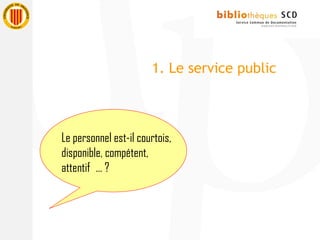 Le personnel est-il courtois,
disponible, compétent,
attentif … ?
1. Le service public
 