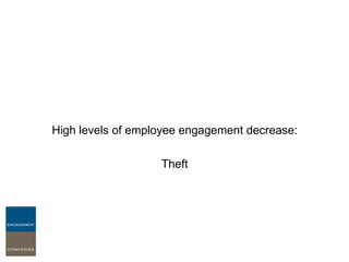 High levels of employee engagement decrease:  Theft Safety Incidents Attrition Stress Absenteeism 
