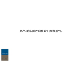 90% of supervisors are ineffective. 