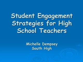 Student Engagement
Strategies for High
School Teachers
Michelle Dempsey
South High
 